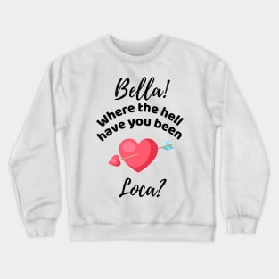 Bella Where The Hell Have You Been Loca - Funny Crewneck Sweatshirt
